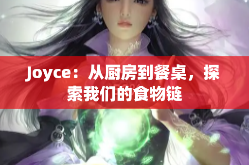 Joyce：从厨房到餐桌，探索我们的食物链