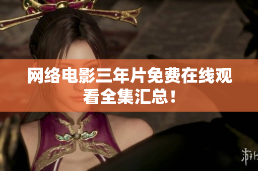 网络电影三年片免费在线观看全集汇总！