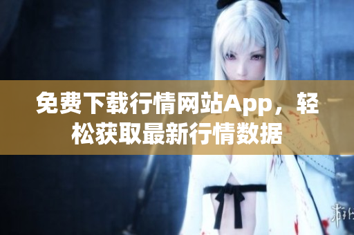 免费下载行情网站App，轻松获取最新行情数据