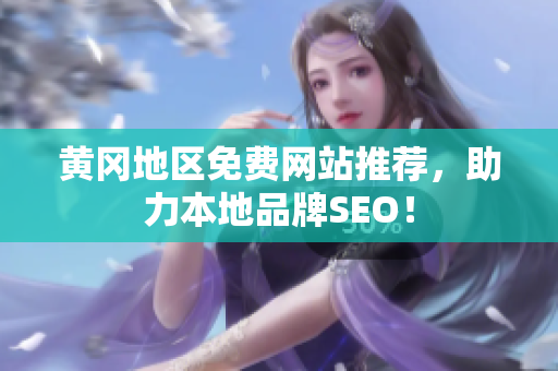 黄冈地区免费网站推荐，助力本地品牌SEO！