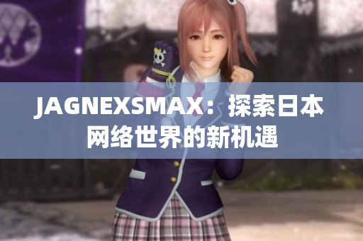 JAGNEXSMAX：探索日本网络世界的新机遇