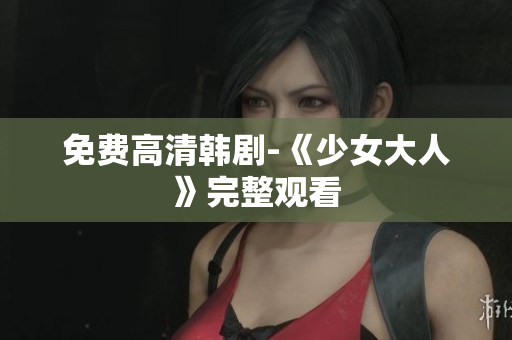 免费高清韩剧-《少女大人》完整观看