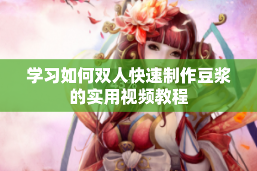 学习如何双人快速制作豆浆的实用视频教程