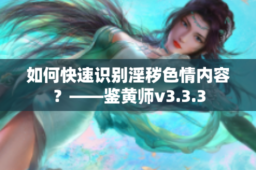 如何快速识别淫秽色情内容？——鉴黄师v3.3.3