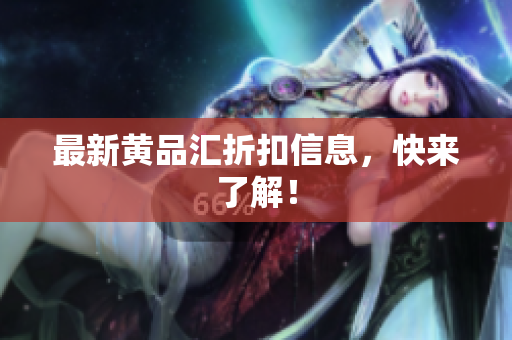 最新黄品汇折扣信息，快来了解！