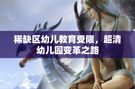 稀缺区幼儿教育受限，超清幼儿园变革之路