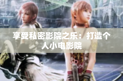 享受私密影院之乐：打造个人小电影院