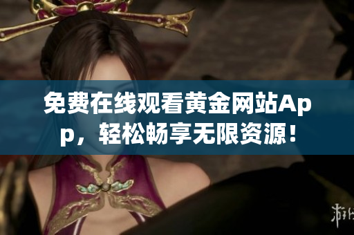 免费在线观看黄金网站App，轻松畅享无限资源！