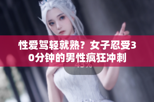 性爱驾轻就熟？女子忍受30分钟的男性疯狂冲刺