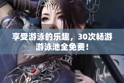 享受游泳的乐趣，30次畅游游泳池全免费！