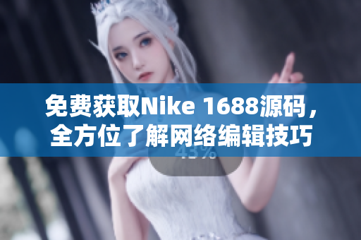 免费获取Nike 1688源码，全方位了解网络编辑技巧