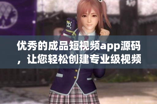 优秀的成品短视频app源码，让您轻松创建专业级视频