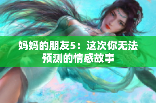 妈妈的朋友5：这次你无法预测的情感故事