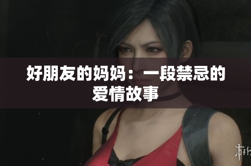 好朋友的妈妈：一段禁忌的爱情故事