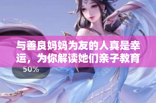 与善良妈妈为友的人真是幸运，为你解读她们亲子教育之道！
