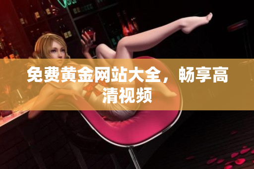 免费黄金网站大全，畅享高清视频