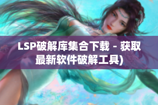 LSP破解库集合下载 - 获取最新软件破解工具)