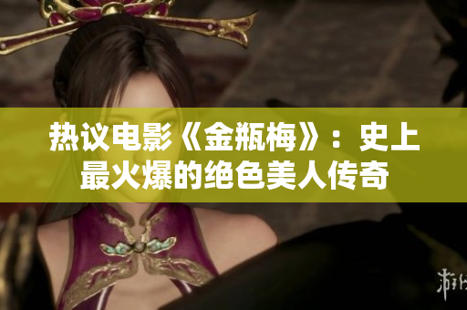 热议电影《金瓶梅》：史上最火爆的绝色美人传奇