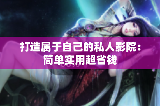 打造属于自己的私人影院：简单实用超省钱