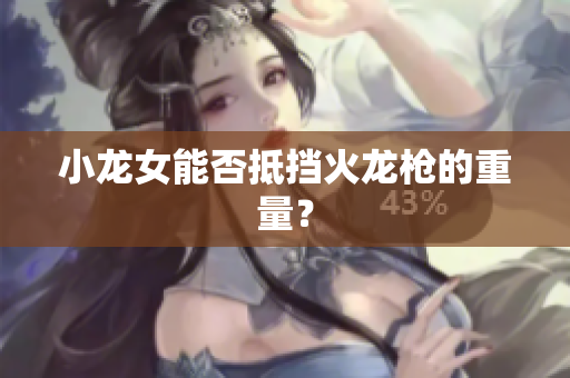 小龙女能否抵挡火龙枪的重量？