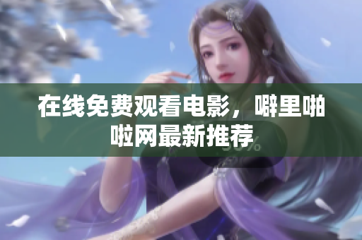 在线免费观看电影，噼里啪啦网最新推荐
