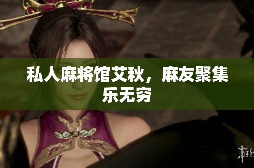 私人麻将馆艾秋，麻友聚集乐无穷