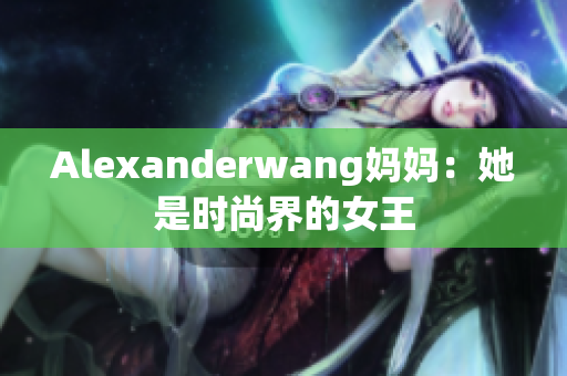 Alexanderwang妈妈：她是时尚界的女王