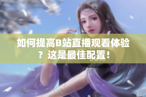 如何提高B站直播观看体验？这是最佳配置！