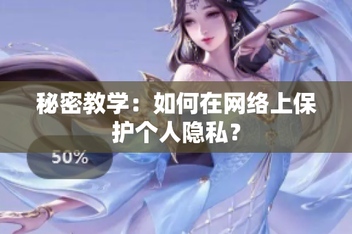 秘密教学：如何在网络上保护个人隐私？