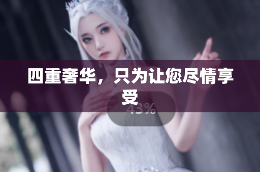四重奢华，只为让您尽情享受