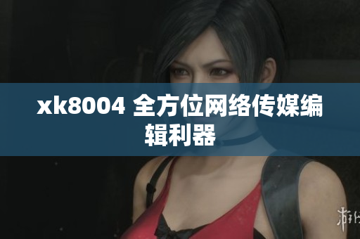 xk8004 全方位网络传媒编辑利器
