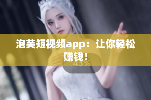 泡芙短视频app：让你轻松赚钱！