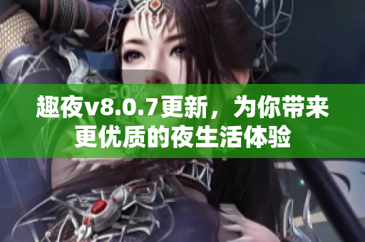 趣夜v8.0.7更新，为你带来更优质的夜生活体验