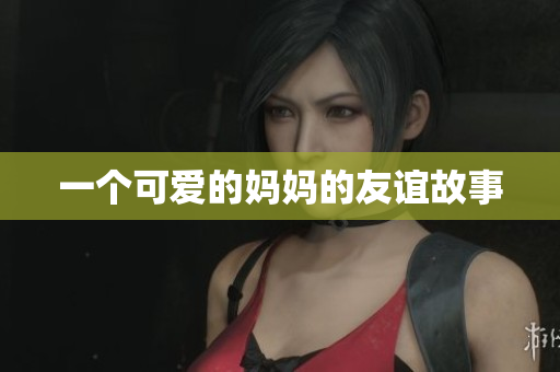 一个可爱的妈妈的友谊故事