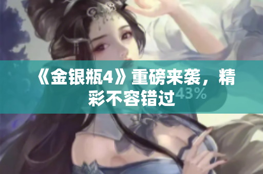 《金银瓶4》重磅来袭，精彩不容错过