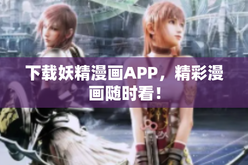 下载妖精漫画APP，精彩漫画随时看！