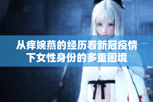 从痒婉燕的经历看新冠疫情下女性身份的多重困境