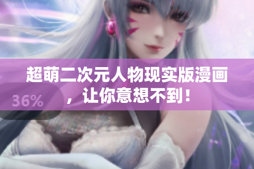 超萌二次元人物现实版漫画，让你意想不到！
