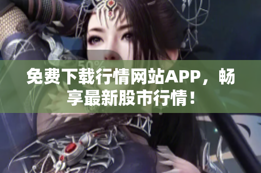 免费下载行情网站APP，畅享最新股市行情！