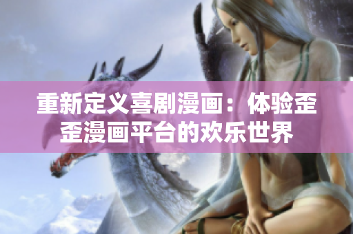 重新定义喜剧漫画：体验歪歪漫画平台的欢乐世界