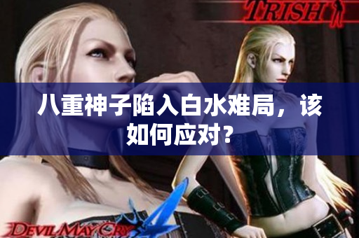 八重神子陷入白水难局，该如何应对？