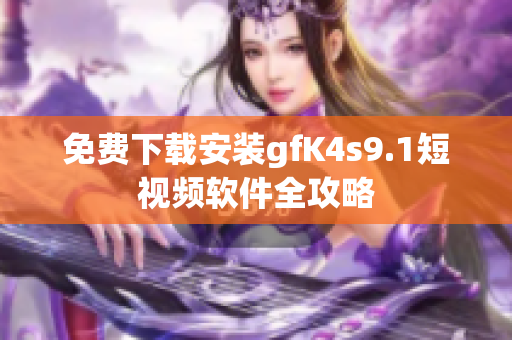 免费下载安装gfK4s9.1短视频软件全攻略
