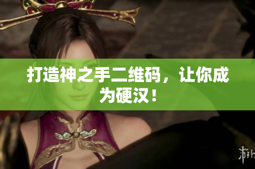 打造神之手二维码，让你成为硬汉！