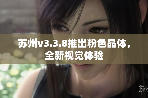苏州v3.3.8推出粉色晶体，全新视觉体验