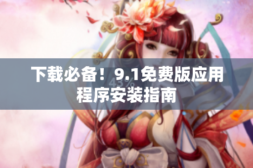 下载必备！9.1免费版应用程序安装指南
