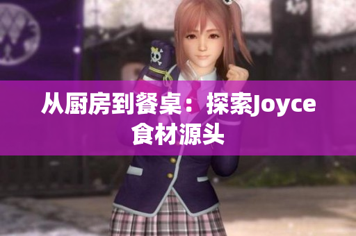 从厨房到餐桌：探索Joyce食材源头