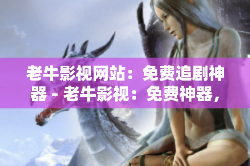 老牛影视网站：免费追剧神器 - 老牛影视：免费神器，想看什么剧都不用愁
