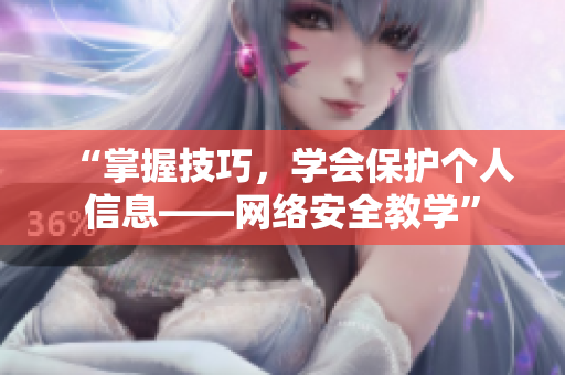 “掌握技巧，学会保护个人信息——网络安全教学”