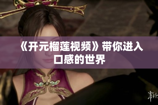 《开元榴莲视频》带你进入口感的世界