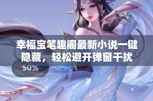 幸福宝笔趣阁最新小说一键隐藏，轻松避开弹窗干扰